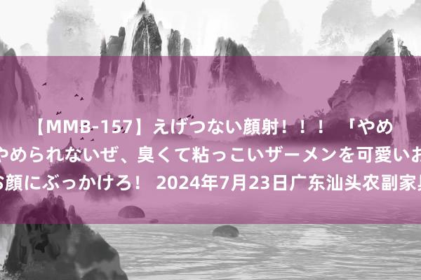 【MMB-157】えげつない顔射！！！ 「やめて！」と言われたってやめられないぜ、臭くて粘っこいザーメンを可愛いお顔にぶっかけろ！ 2024年7月23日广东汕头农副家具批发中心市集价钱行情