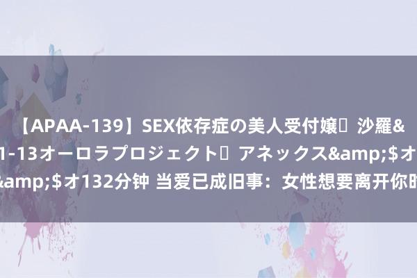 【APAA-139】SEX依存症の美人受付嬢・沙羅</a>2012-01-13オーロラプロジェクト・アネックス&$オ132分钟 当爱已成旧事：女性想要离开你时，这些话会频繁出现