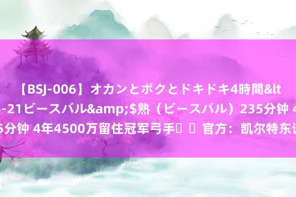 【BSJ-006】オカンとボクとドキドキ4時間</a>2008-04-21ビースバル&$熟（ビースバル）235分钟 4年4500万留住冠军弓手☘️官方：凯尔特东谈主和豪泽完成提前续约