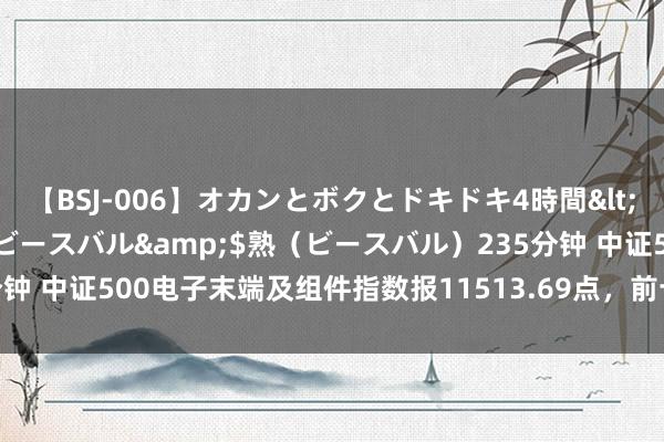 【BSJ-006】オカンとボクとドキドキ4時間</a>2008-04-21ビースバル&$熟（ビースバル）235分钟 中证500电子末端及组件指数报11513.69点，前十大权重包含中国长城等