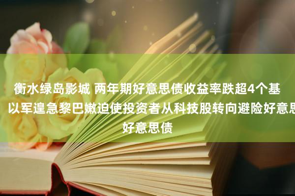 衡水绿岛影城 两年期好意思债收益率跌超4个基点，以军遑急黎巴嫩迫使投资者从科技股转向避险好意思债