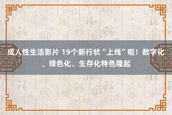 成人性生活影片 19个新行状“上线”啦！数字化、绿色化、生存化特色隆起