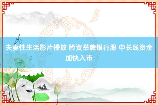 夫妻性生活影片播放 险资举牌银行股 中长线资金加快入市