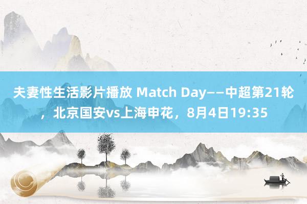 夫妻性生活影片播放 Match Day——中超第21轮，北京国安vs上海申花，8月4日19:35