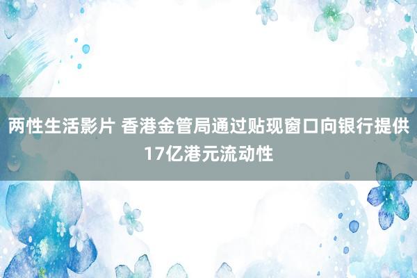 两性生活影片 香港金管局通过贴现窗口向银行提供17亿港元流动性