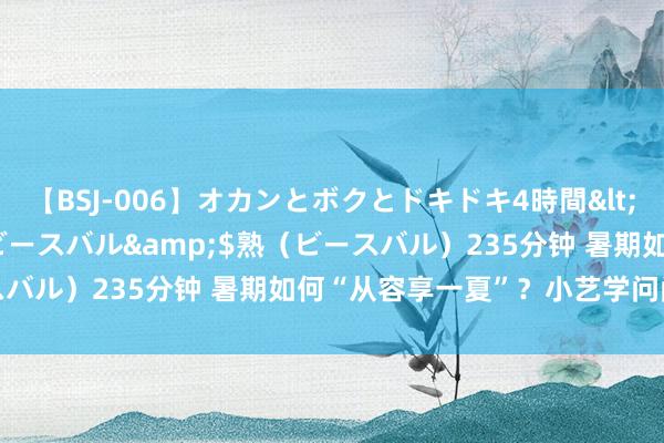 【BSJ-006】オカンとボクとドキドキ4時間</a>2008-04-21ビースバル&$熟（ビースバル）235分钟 暑期如何“从容享一夏”？小艺学问问答有妙招