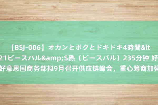 【BSJ-006】オカンとボクとドキドキ4時間</a>2008-04-21ビースバル&$熟（ビースバル）235分钟 好意思国商务部拟9月召开供应链峰会，重心筹商加强经济竞争力和国度安全的政策