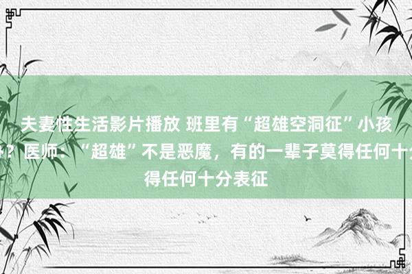 夫妻性生活影片播放 班里有“超雄空洞征”小孩何如办？医师：“超雄”不是恶魔，有的一辈子莫得任何十分表征