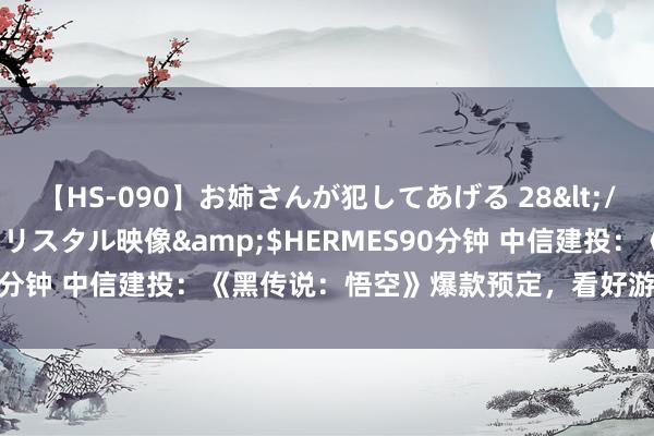 【HS-090】お姉さんが犯してあげる 28</a>2004-10-01クリスタル映像&$HERMES90分钟 中信建投：《黑传说：悟空》爆款预定，看好游戏善良度握续