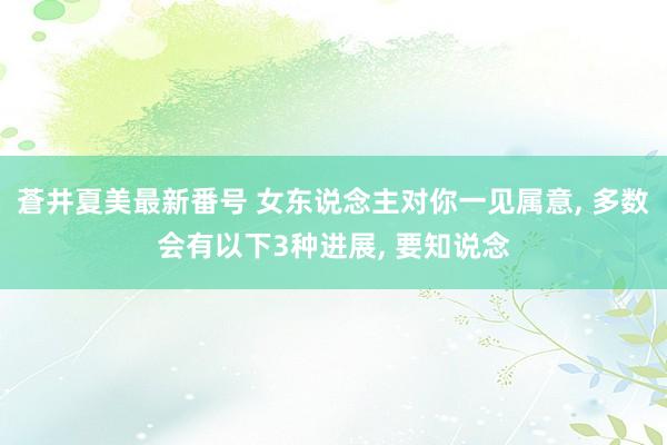 蒼井夏美最新番号 女东说念主对你一见属意， 多数会有以下3种进展， 要知说念