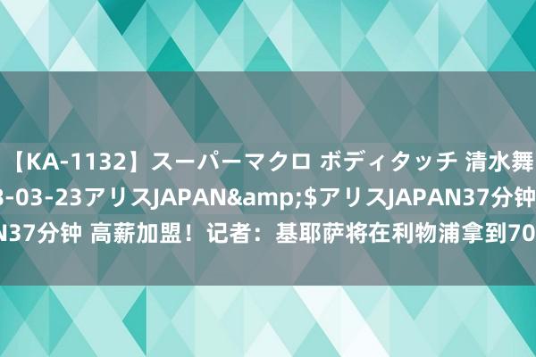 【KA-1132】スーパーマクロ ボディタッチ 清水舞</a>2008-03-23アリスJAPAN&$アリスJAPAN37分钟 高薪加盟！记者：基耶萨将在利物浦拿到700万欧＋奖金的税后年薪