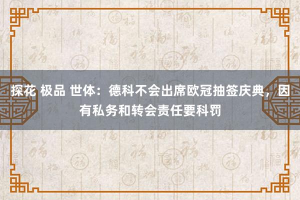 探花 极品 世体：德科不会出席欧冠抽签庆典，因有私务和转会责任要科罚