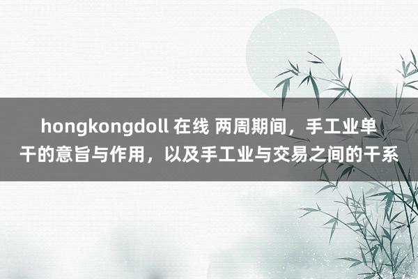 hongkongdoll 在线 两周期间，手工业单干的意旨与作用，以及手工业与交易之间的干系