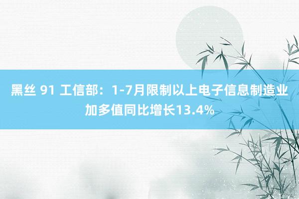 黑丝 91 工信部：1-7月限制以上电子信息制造业加多值同比增长13.4%