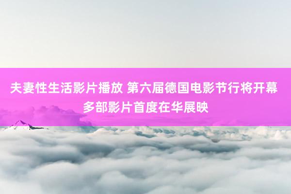 夫妻性生活影片播放 第六届德国电影节行将开幕 多部影片首度在华展映