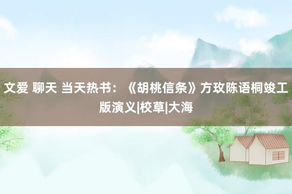 文爱 聊天 当天热书：《胡桃信条》方玫陈语桐竣工版演义|校草|大海